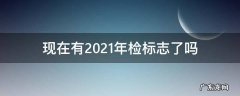2021年的车检标志 现在有2021年检标志了吗