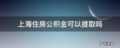 上海住房公积金可以提取吗 上海住房公积金能提取吗