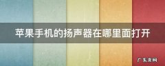 苹果手机的扬声器在哪里面打开 苹果手机的扬声器在哪里面打开的