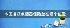 本田凌派点烟器保险丝在哪个位置 本田凌派点烟器保险丝在哪里