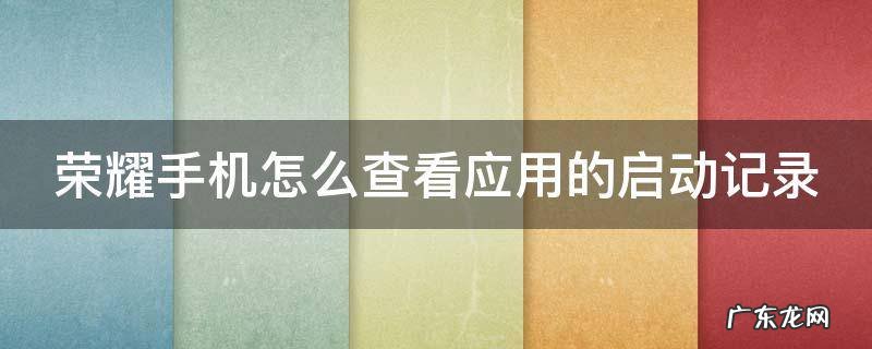荣耀手机怎么查看应用的启动记录呢 荣耀手机怎么查看应用的启动记录
