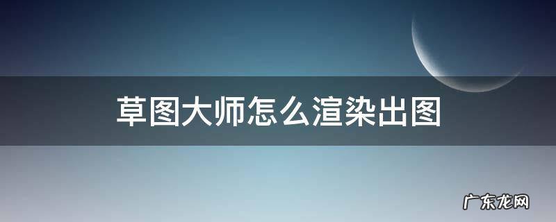 草图大师怎么渲染出图 草图大师渲染步骤