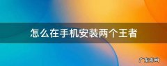 怎么在手机安装两个王者 手机怎么安装两个王者荣耀