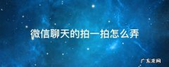 微信里聊天拍一拍怎么弄 微信聊天的拍一拍怎么弄