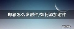 邮箱怎么发附件/如何添加附件 发邮箱时怎么添加附件