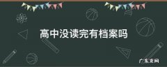 高中毕业为什么没有档案? 高中没读完有档案吗