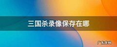 三国杀录像保存在哪 三国杀录像保存在哪里