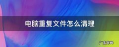 电脑重复文件怎么清理 怎么清理电脑上重复的文件
