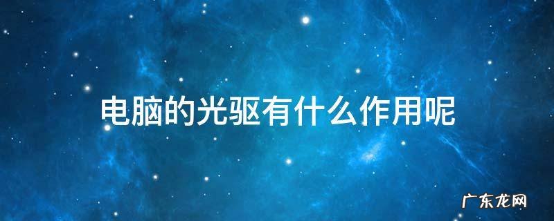 电脑的光驱有什么作用呢 电脑光驱的作用是什么