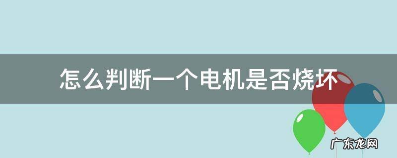 怎么判断电机是什么原因烧毁 怎么判断一个电机是否烧坏