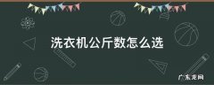 洗衣机多少公斤怎么选 洗衣机公斤数怎么选
