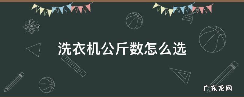 洗衣机多少公斤怎么选 洗衣机公斤数怎么选