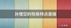 孙悟空的性格特点是啥 孙悟空性格的特点是什么