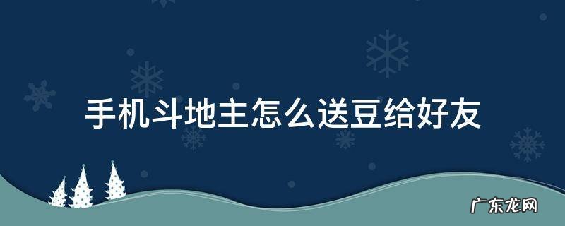 手机斗地主怎么送豆给好友 斗地主怎样送豆给好友