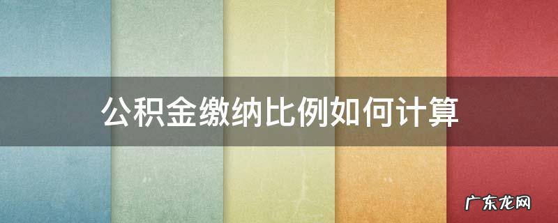 公积金缴费比例计算方法 公积金缴纳比例如何计算