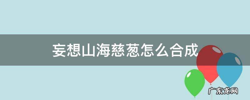 妄想山海慈葱粉在哪合成 妄想山海慈葱怎么合成