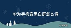 华为手机变黑白屏怎么调彩色 华为手机变黑白屏怎么调