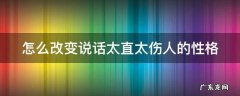 怎么改变说话太直太伤人的性格女生 怎么改变说话太直太伤人的性格