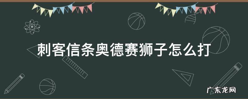 刺客信条奥德赛传奇狮子怎么打 刺客信条奥德赛狮子怎么打