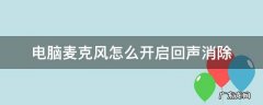 台式电脑麦克风有回音怎么消除 电脑麦克风怎么开启回声消除