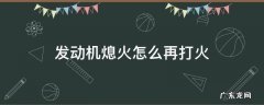 发动机熄火怎么再打火 汽车发动机打火后自动熄火