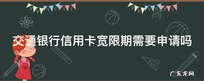 交通银行信用卡宽限期需要申请吗多久 交通银行信用卡宽限期需要申请吗