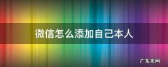 微信自己怎么添加自己 微信怎么添加自己本人