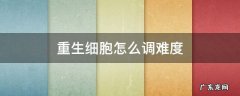 重生细胞怎么调难度 重生细胞怎么调难度?