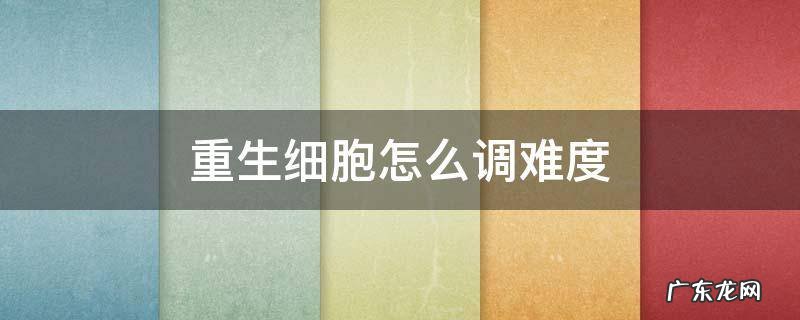 重生细胞怎么调难度 重生细胞怎么调难度?