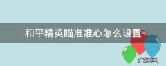 和平精英瞄准准心怎么设置 和平精英怎样才能瞄的准