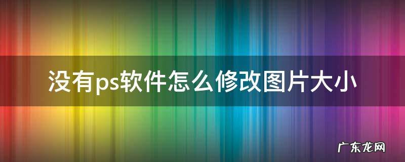 不用ps怎么修改图片大小 没有ps软件怎么修改图片大小