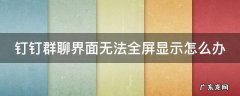 钉钉群聊窗口在哪里打开 钉钉群聊界面无法全屏显示怎么办