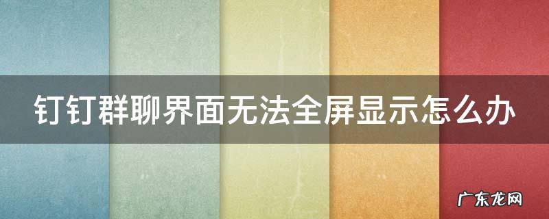 钉钉群聊窗口在哪里打开 钉钉群聊界面无法全屏显示怎么办