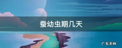 蚕的一生幼虫期几天 蚕幼虫期几天