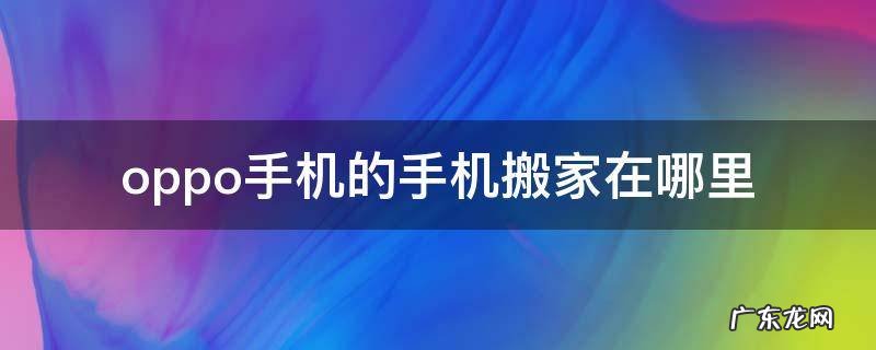 oppo手机的手机搬家在哪里 OPPO手机的手机搬家在哪里找到
