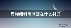 丙烯颜料可以用来画什么 丙烯颜料可以画在什么材质