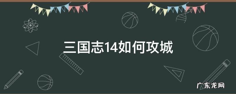 三国志14如何攻城 三国志14攻城用什么战法