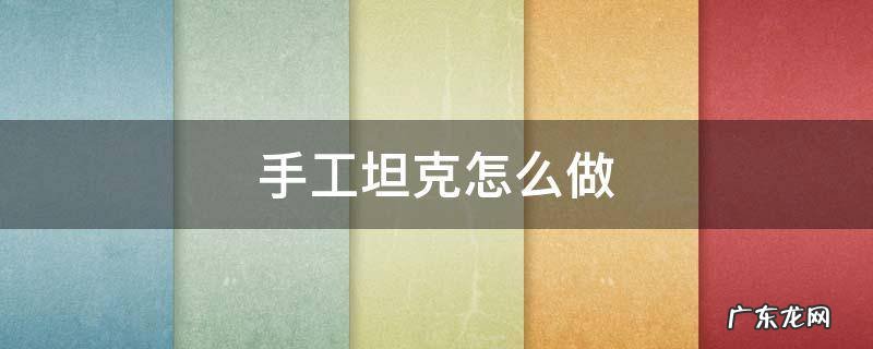 10种危险折纸 手工坦克怎么做