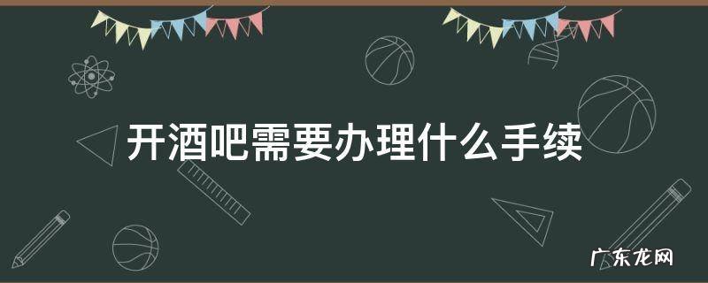 开酒吧需要办理什么手续 开酒吧需要办理什么手续 要多少钱