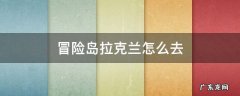 冒险岛拉克兰怎么去 冒险岛拉克兰每日任务怎么做