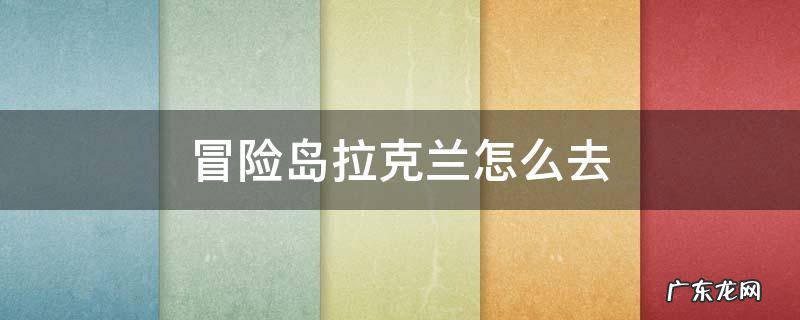 冒险岛拉克兰怎么去 冒险岛拉克兰每日任务怎么做