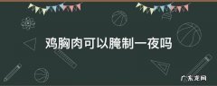 鸡胸肉可以腌制一夜吗 鸡胸肉可不可以腌一个晚上