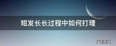 短发留长的过程怎么打理 短发长长过程中如何打理