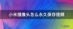 小米摄像头怎么永久保存视频 小米智能摄像机怎么保存视频