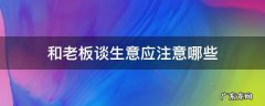 跟老板出去谈生意该做什么 和老板谈生意应注意哪些