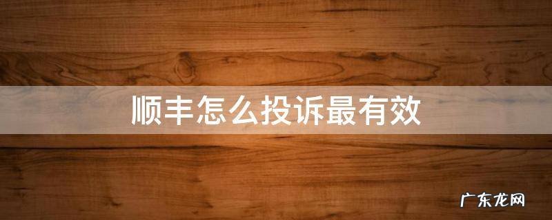顺丰快递投诉最有效果的办法 顺丰怎么投诉最有效