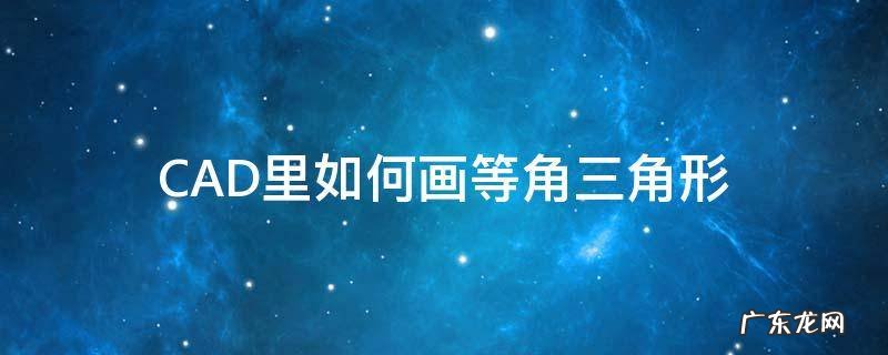 CAD里如何画等角三角形 cad怎么画等边直角三角形