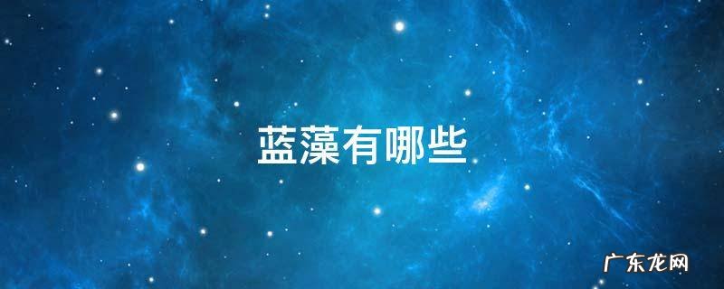 高中生物蓝藻有哪些 蓝藻有哪些