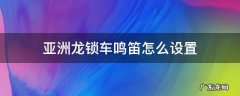 亚洲龙呼叫鸣笛怎么设置 亚洲龙锁车鸣笛怎么设置