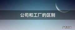 公司和工厂的区别 公司和工厂的区别和联系